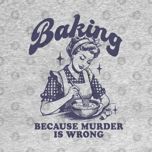 Baking Because Murder Is Wrong by anonshirt